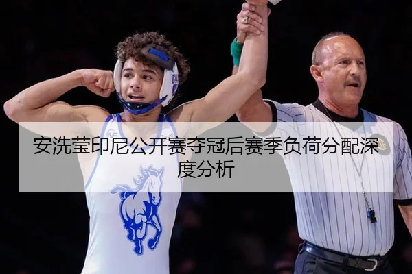 安洗莹印尼公开赛夺冠后赛季负荷分配深度分析